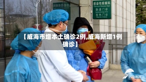 【威海市增本土确诊2例,威海新增1例确诊】-第3张图片