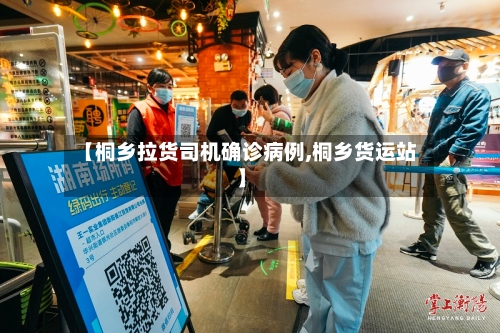 【桐乡拉货司机确诊病例,桐乡货运站】