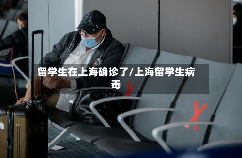 留学生在上海确诊了/上海留学生病毒-第2张图片