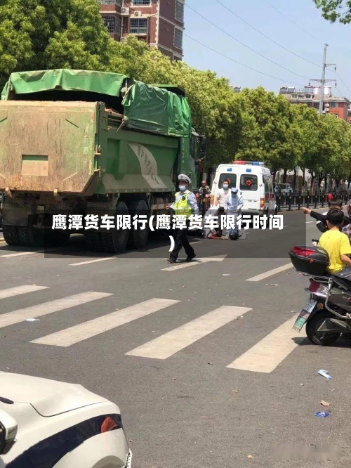 鹰潭货车限行(鹰潭货车限行时间)-第2张图片