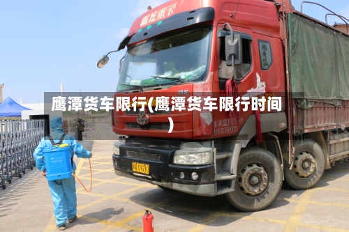鹰潭货车限行(鹰潭货车限行时间)