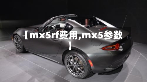 【mx5rf费用,mx5参数】-第3张图片