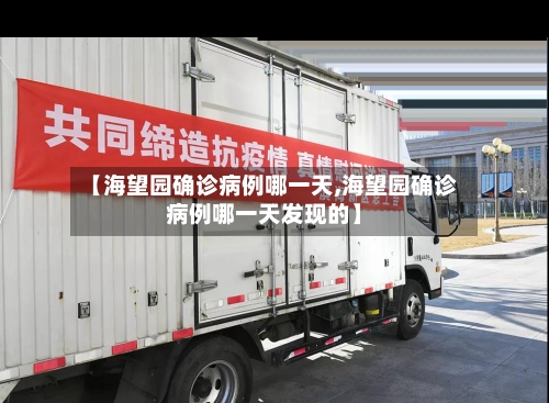 【海望园确诊病例哪一天,海望园确诊病例哪一天发现的】-第2张图片