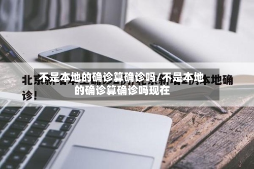 不是本地的确诊算确诊吗/不是本地的确诊算确诊吗现在