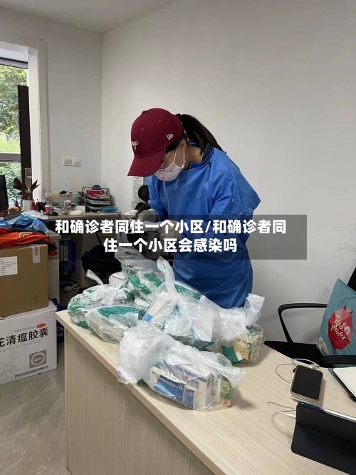 和确诊者同住一个小区/和确诊者同住一个小区会感染吗