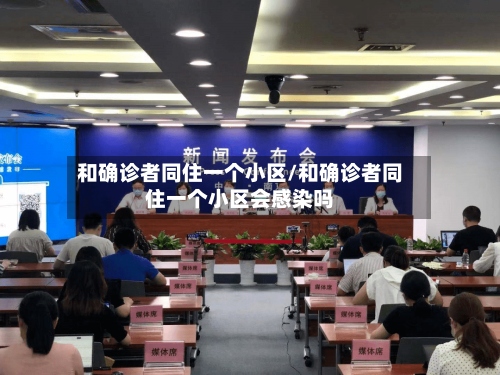 和确诊者同住一个小区/和确诊者同住一个小区会感染吗-第2张图片