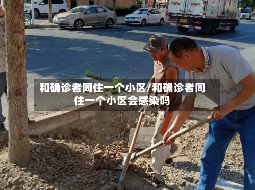 和确诊者同住一个小区/和确诊者同住一个小区会感染吗-第3张图片