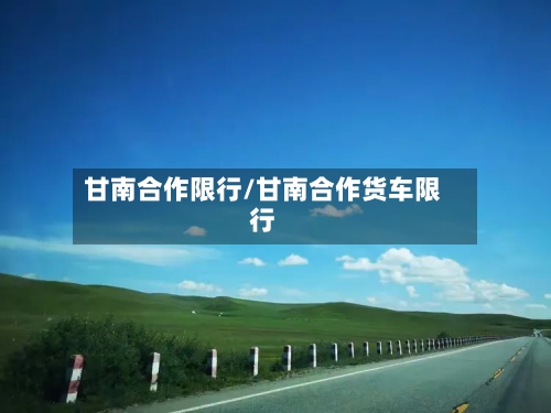 甘南合作限行/甘南合作货车限行