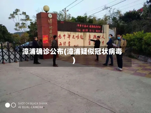 漳浦确诊公布(漳浦疑似冠状病毒)-第3张图片