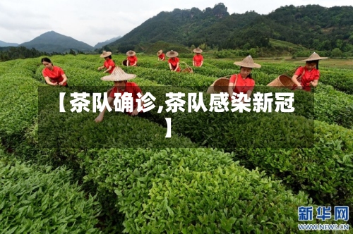 【茶队确诊,茶队感染新冠】