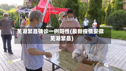 芜湖繁昌确诊一例阳性(最新疫情安徽芜湖繁昌)