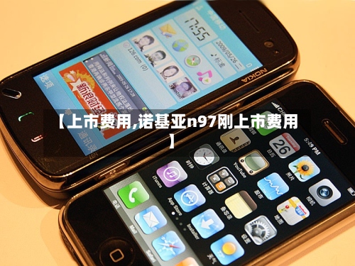 【上市费用,诺基亚n97刚上市费用】