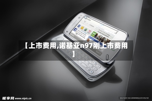【上市费用,诺基亚n97刚上市费用】-第3张图片