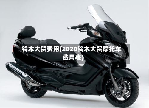 铃木大贸费用(2020铃木大贸摩托车费用表)-第2张图片