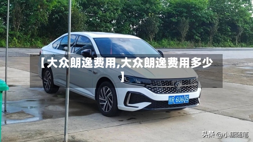 【大众朗逸费用,大众朗逸费用多少】-第2张图片