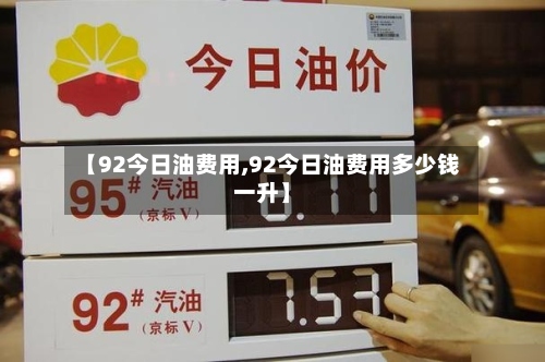 【92今日油费用,92今日油费用多少钱一升】