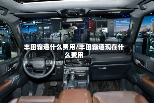 丰田霸道什么费用/丰田霸道现在什么费用