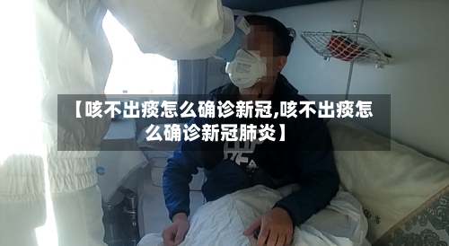 【咳不出痰怎么确诊新冠,咳不出痰怎么确诊新冠肺炎】-第3张图片