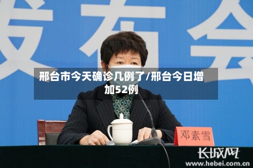 邢台市今天确诊几例了/邢台今日增加52例