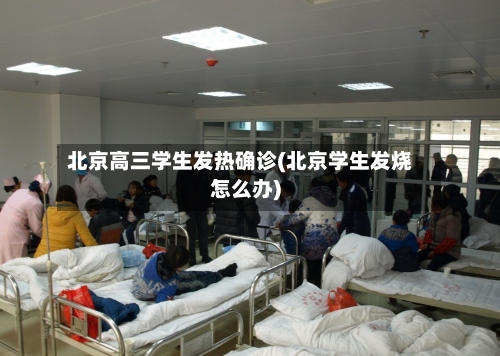 北京高三学生发热确诊(北京学生发烧怎么办)-第3张图片