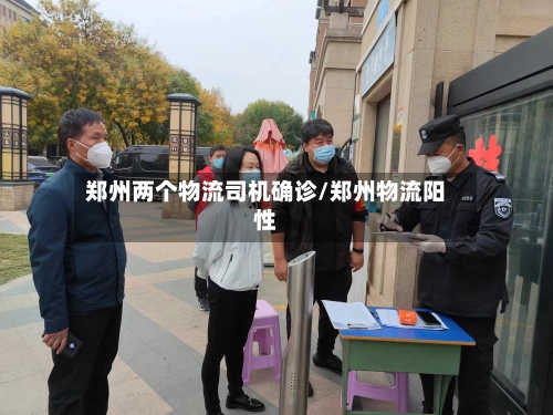 郑州两个物流司机确诊/郑州物流阳性-第2张图片
