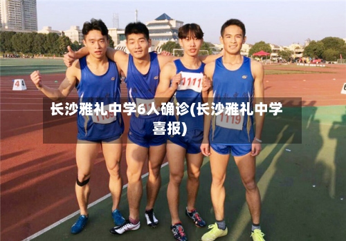 长沙雅礼中学6人确诊(长沙雅礼中学喜报)