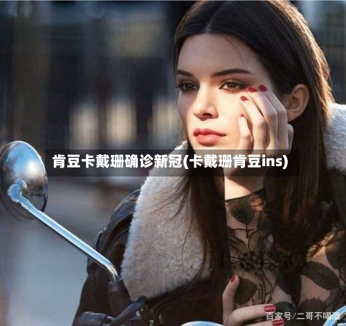 肯豆卡戴珊确诊新冠(卡戴珊肯豆ins)