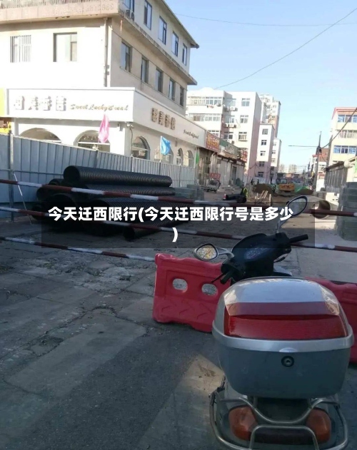 今天迁西限行(今天迁西限行号是多少)-第2张图片