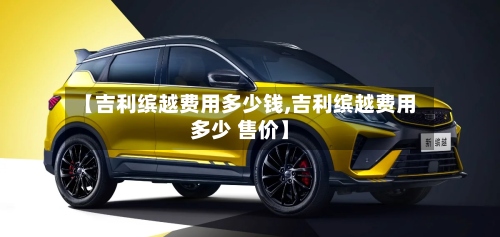 【吉利缤越费用多少钱,吉利缤越费用多少 售价】-第2张图片