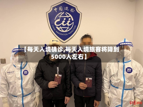 【每天入境确诊,每天入境旅客将降到5000人左右】