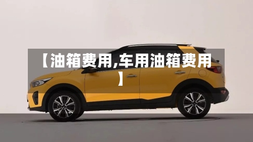 【油箱费用,车用油箱费用】