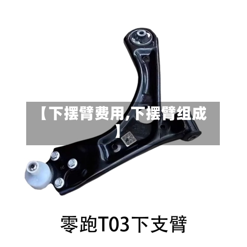 【下摆臂费用,下摆臂组成】-第2张图片