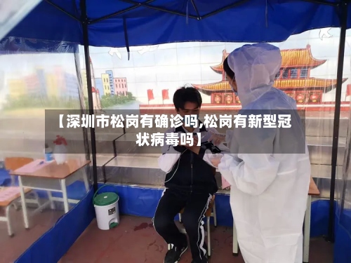 【深圳市松岗有确诊吗,松岗有新型冠状病毒吗】-第2张图片