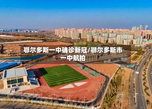 鄂尔多斯一中确诊新冠/鄂尔多斯市一中航拍