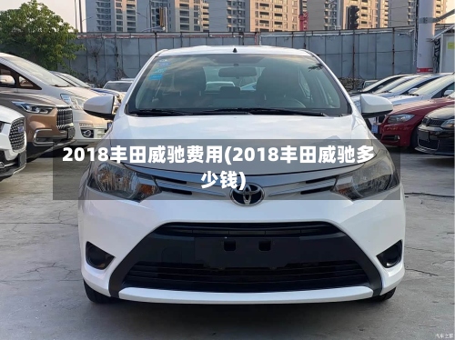 2018丰田威驰费用(2018丰田威驰多少钱)