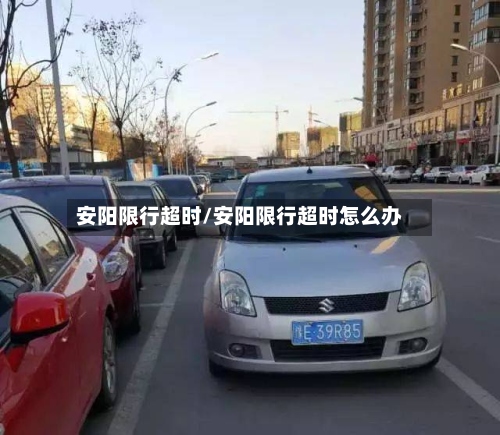 安阳限行超时/安阳限行超时怎么办-第3张图片