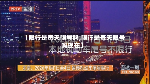 【限行是每天限号吗,限行是每天限号吗现在】