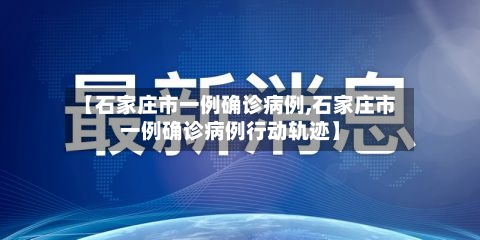 【石家庄市一例确诊病例,石家庄市一例确诊病例行动轨迹】