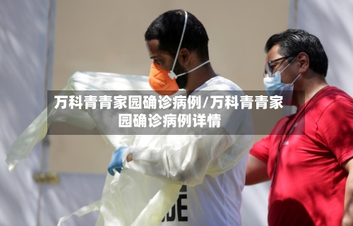 万科青青家园确诊病例/万科青青家园确诊病例详情