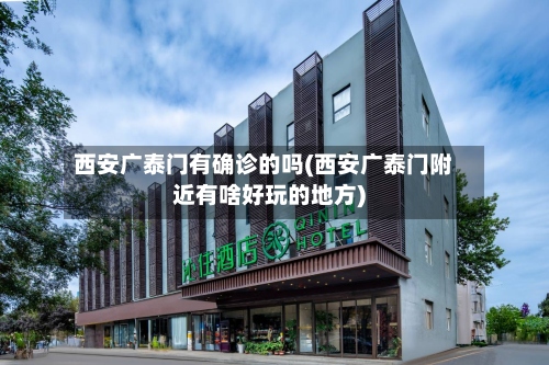 西安广泰门有确诊的吗(西安广泰门附近有啥好玩的地方)
