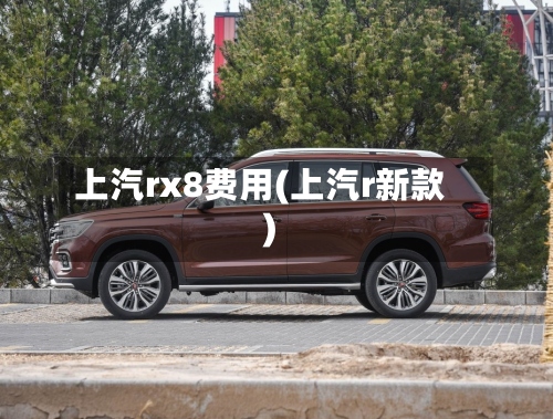 上汽rx8费用(上汽r新款)-第3张图片