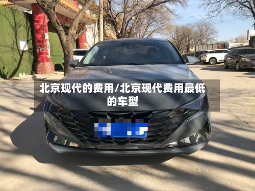 北京现代的费用/北京现代费用最低的车型
