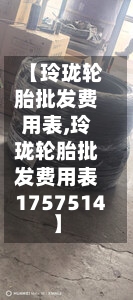 【玲珑轮胎批发费用表,玲珑轮胎批发费用表1757514】
