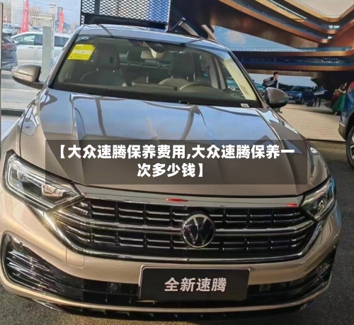 【大众速腾保养费用,大众速腾保养一次多少钱】-第3张图片
