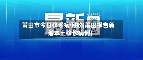 莆田市今日确诊病例数(莆田报告新增本土确诊病例)