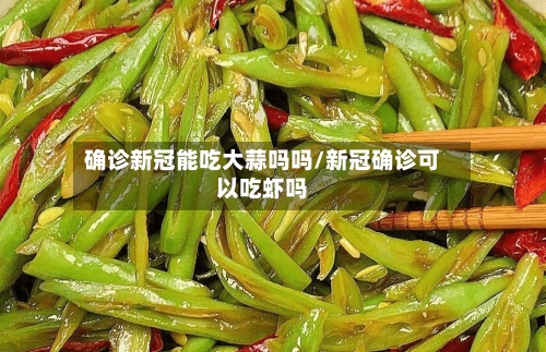 确诊新冠能吃大蒜吗吗/新冠确诊可以吃虾吗