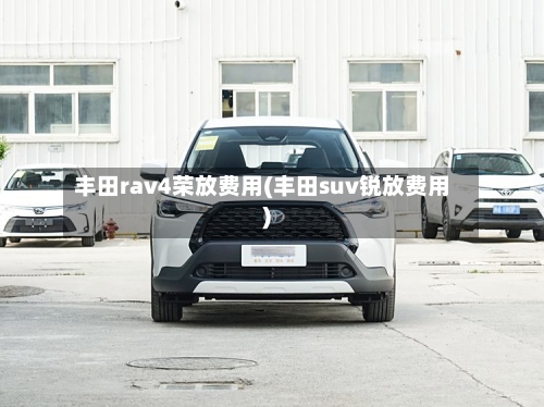 丰田rav4荣放费用(丰田suv锐放费用)