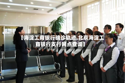 【海淀工商银行确诊轨迹,北京海淀工商银行支行网点查询】