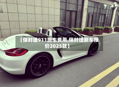 【保时捷911跑车费用,保时捷新车报价2025款】-第2张图片