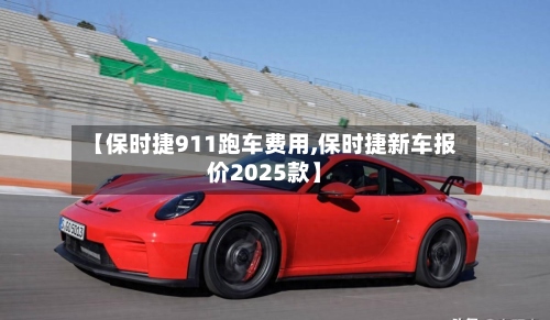 【保时捷911跑车费用,保时捷新车报价2025款】-第3张图片